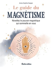 Le guide du magnétisme - révéillez le pouvoir magnétique qui sommeille en vous