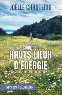 Guide des hauts lieux vibratoires de Suisse romande : 56 sites à découvrir