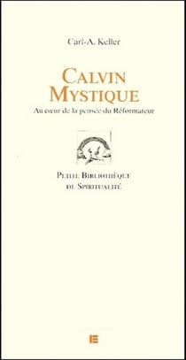 Calvin mystique - au coeur de la pensee du reformateur