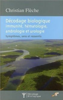 Décodage biologique : décodage biologique - immunité, hématologie, andrologie et urologie - symptômes, sens et ressentis