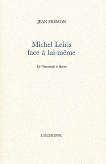 Michel Leiris Face a Lui-Meme : De Giacometti a Bacon