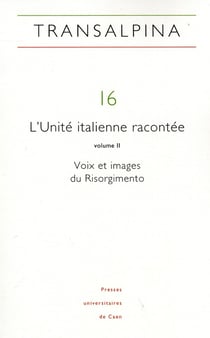 REVUE TRANSALPINA : Transalpina, n° 16/2013 : L'Unité italienne racontée, vol. II. Voix et images du Risorgimento