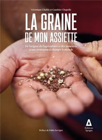 La graine de mon assiette - de l'origine de l'agriculture et des semences à une invitation à changer le monde