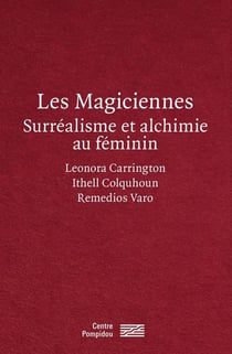Les magiciennes, surréalistes et alchimie au féminin : Leonora Carrignton, Ithell Colquhoun, Remedios Varo