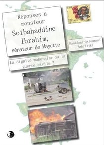 Réponses à monsieur Soibahaddine Ibrahim, sénateur de Mayotte - la dignité mahoraise ou la guerre civile ?