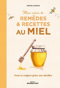 Mon cahier de remèdes et recettes au miel : pour se soigner grâce aux abeilles