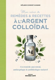 Mon cahier de remèdes et recettes à l'argent colloïdal : Un remède ancestral, antiseptique et antibiotique naturel