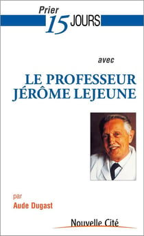 Prier 15 jours avec... Tome 179 : le professeur Jérôme Lejeune