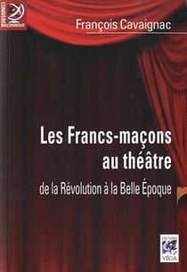 Les francs-maçons au théâtre - de la révolution à la belle epoque