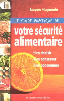 Le guide pratique de votre sécurité alimentaire - bien choisir, bien conserver, bien consommer