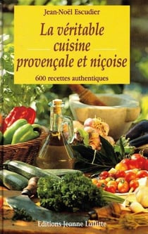 La véritable cuisine provençale et niçoise : 600 recettes authentiques