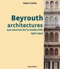 Beyrouth - architectures aux sources de la modernité, 1920-1940