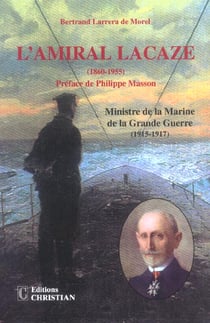 L'amiral lacaze, 1860-1955 - ministre de la marine de la grande guerre