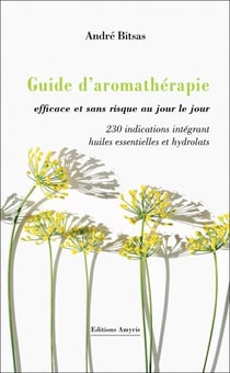 GUIDE D'AROMATHERAPIE EFFICACE ET SANS RISQUE, AU JOUR LE JOUR. - 230 INDICATIONS INTEGRANT HUILES E