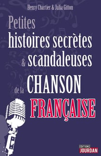 Petites histoires secretes et scandaleuses de la chanson francaise