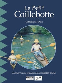 Le petit caillebotte - découvre sa vie, son oeuvre et ses multiples talents