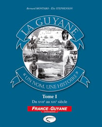 La Guyane, « un nom, une histoire » Tome 1 - du XVII au XIX siècle
