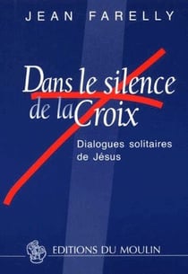 Dans le silence de la croix - dialogues solitaires de jésus
