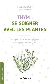 Thym : se soigner avec les plantes : soulager la toux, les état grippaux et les symptômes de la gastro