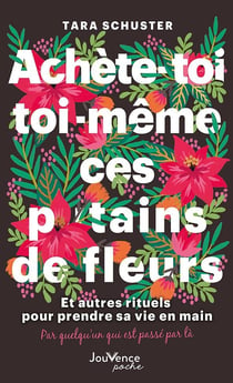 Achète-toi toi-même ces p*tains de fleurs : et autres rituels pour prendre sa vie en main, par quelqu'un qui est passé par là