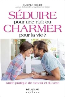 Séduire pour une nuit ou charmer pour la vie ? guide pratique de l'amour et du sexe