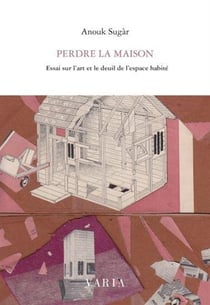 Perdre la maison - essai sur l'art et le deuil de l'espace habité