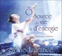 Ô source de vie et d'énergie - méditations créatives