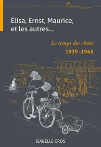 Elisa, ernst, maurice, et les autres... le temps des choix 1939-1945