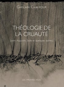Théologie de la cruauté : Saint Augustin, Sade et quelques autres