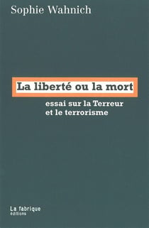 La liberte ou la mort - essai sur la terreur et le terrorisme