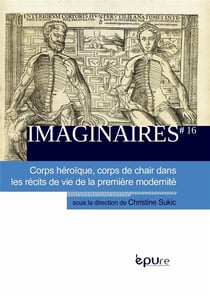 Imaginaires, n° 16/2013 : Corps héroïque, corps de chair dans les récits de vie de la première modernité