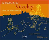 La madeleine de Vézelay : Comme vous ne l'avez jamais vue