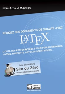 Rédigez des documents de qualité avec latex - l'outil des professionnels pour publier mémoires, thèses, rapports, articles scientifiques