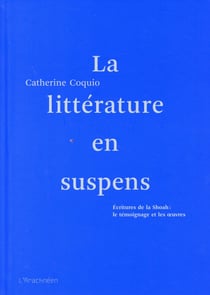La littérature en suspens  - écritures de la Shoah : le témoignage et les oeuvres