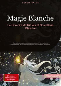 Magie Blanche: Le Grimoire de Rituels et Sorcellerie Blanche : Manuel de magie pratique pour découvrir les traditions européennes, les rituels de protection et la sagesse ancestrale