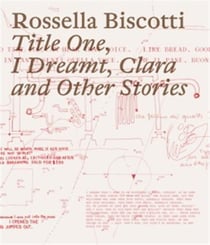 Rossella Biscotti : Title one, I dreamt, Clara and other stories