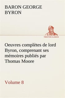 Oeuvres completes de lord byron, volume 8 comprenant ses memoires publies par thomas moore