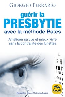 Guérir la presbytie avec la méthode Bates : Améliorer sa vue et mieux vivre sans la contrainte des lunettes