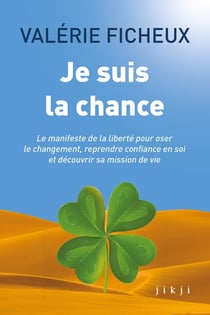 Je suis la chance : Le manifeste de la liberté pour oser le changement, reprendre confiance en soi et découvrir sa mission de vie