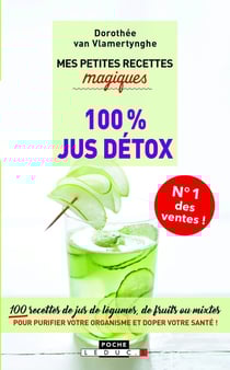 Mes petites recettes magiques : 100% jus détox - 100 recettes de jus de légumes, de fruits ou mixtes pour purifier votre organisme et doper votre santé !