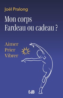 Mon coprs fardeau ou cadeau ? Aimer, prier, vibrer