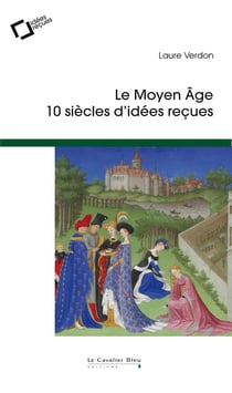 Le Moyen Age - 10 siècles d'idées reçues