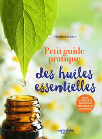 Petit guide pratique des huiles essentielles : mode d'emploi et solutions aux maux du quotidien
