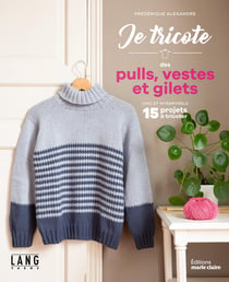 Je tricote des pulls, vestes et gilets : Chic et intemporels