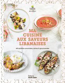 Ma cuisine aux saveurs libanaises : 48 recettes conviviales, saines et gourmandes