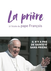 La prière à l'école du pape François - il n'y a pas de sainteté sans prière