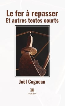 Le fer à repasser : et autres textes courts