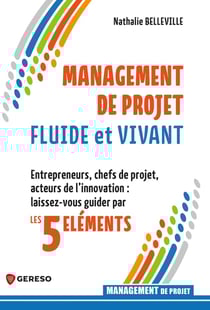 Management de projet fluide et vivant : Entrepreneurs, chefs de projet, acteurs de l'innovation : laissez-vous guider par les 5 éléments