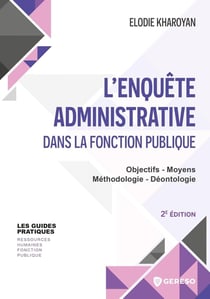 L'enquête administrative dans la fonction publique : Objectifs - Moyens - Méthodologie - Déontologie (2e édition)