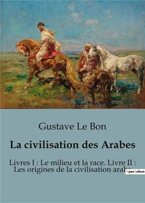 La civilisation des Arabes : Livres I : Le milieu et la race. Livre II : Les origines de la civilisation arabe